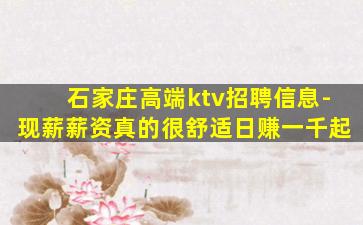 石家庄高端ktv招聘信息-现薪薪资真的很舒适日赚一千起